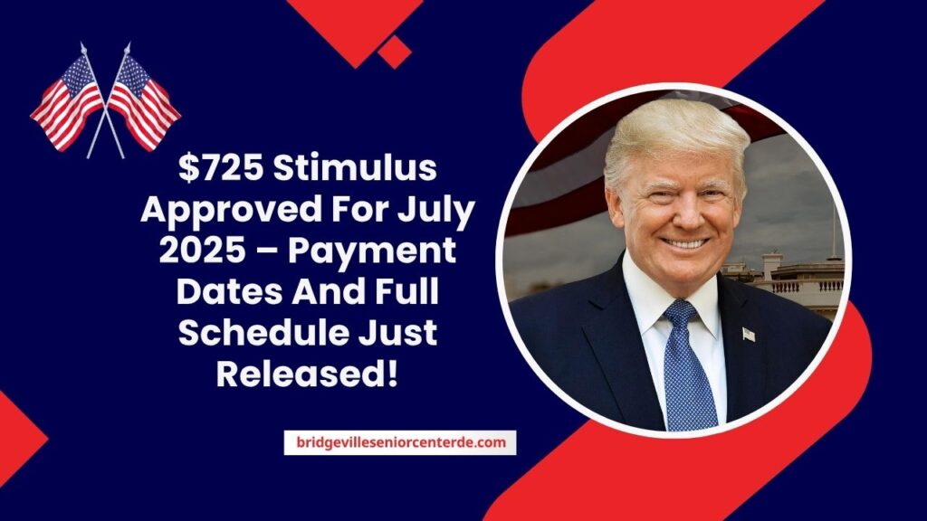 $725 Stimulus Approved For July 2025 – Payment Dates And Full Schedule Just Released!