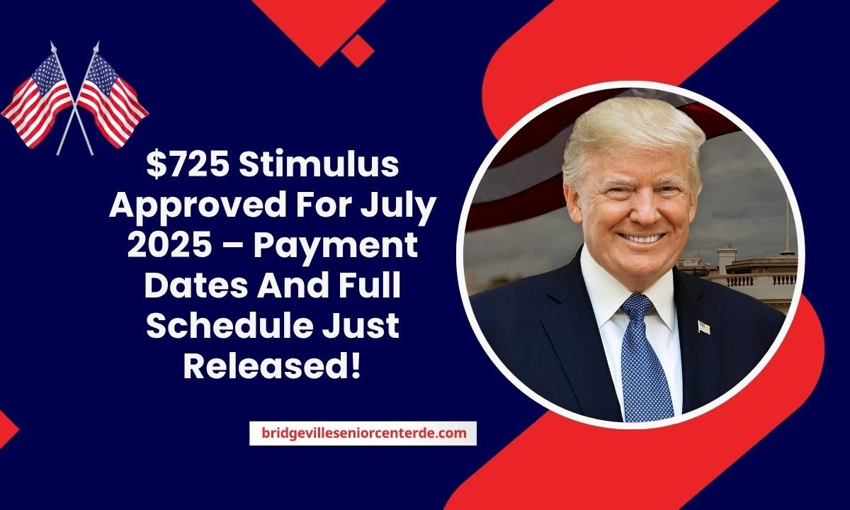 $725 Stimulus Approved For July 2025 – Payment Dates And Full Schedule Just Released!