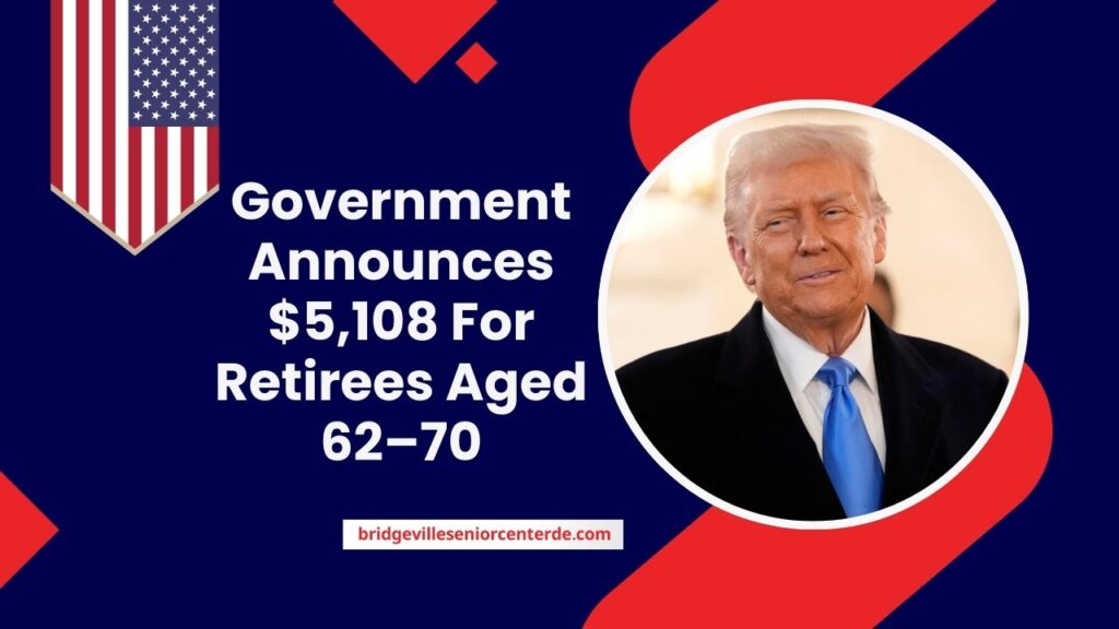 Government Announces $5,108 For Retirees Aged 62–70 – Don’t Miss Out!