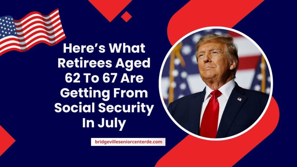 Here’s What Retirees Aged 62 To 67 Are Getting From Social Security In July