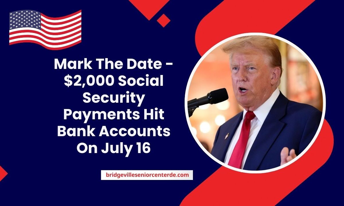 Mark The Date - $2,000 Social Security Payments Hit Bank Accounts On July 16