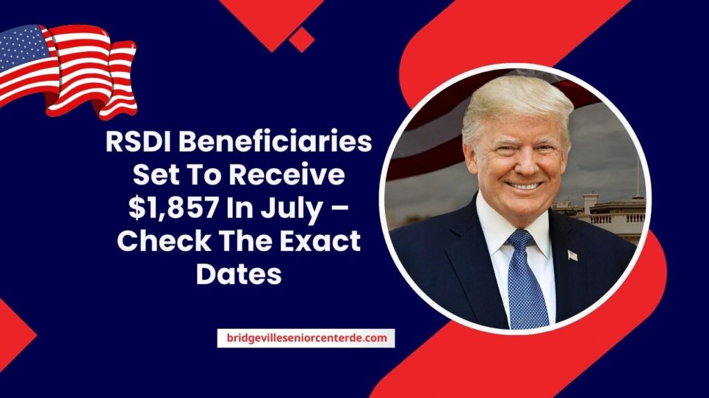 RSDI Beneficiaries Set To Receive $1,857 In July – Check The Exact Dates