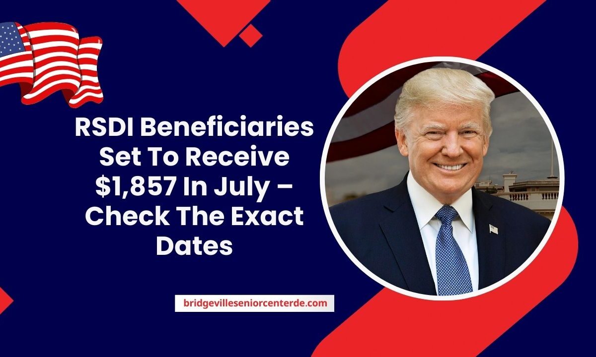 RSDI Beneficiaries Set To Receive $1,857 In July – Check The Exact Dates