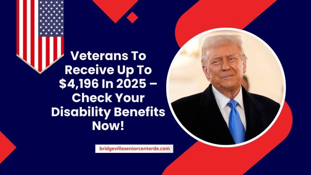 Veterans To Receive Up To $4,196 In 2025 – Check Your Disability Benefits Now!
