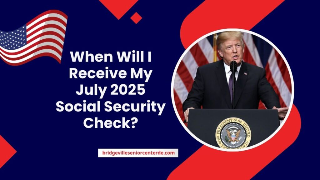 When Will I Receive My July 2025 Social Security Check?