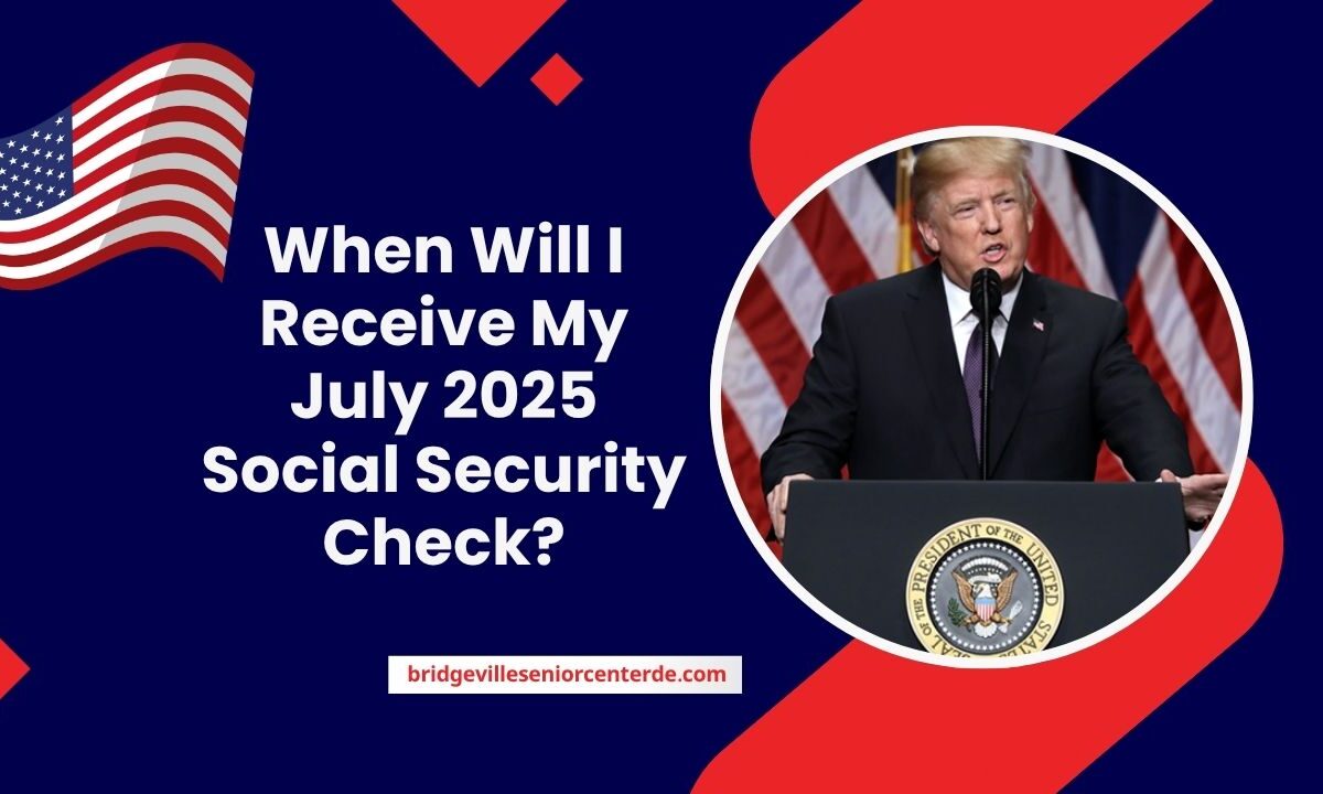 When Will I Receive My July 2025 Social Security Check?